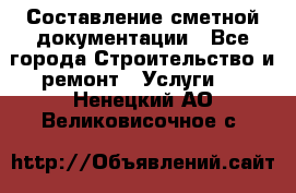 Составление сметной документации - Все города Строительство и ремонт » Услуги   . Ненецкий АО,Великовисочное с.